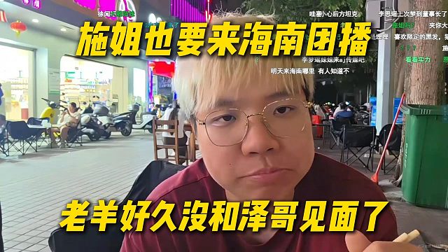 施姐跟AJ说也要来海南团播，老羊好久没和泽哥见面了，这次终于线下见面了