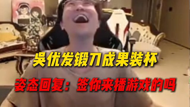 吴优给姿态发锻刀成果装杯，姿态回复一句“签你来播游戏的吗”直接赢了