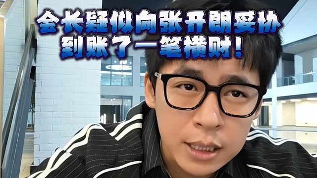 会长疑似向张开朗妥协到账了一笔横财！