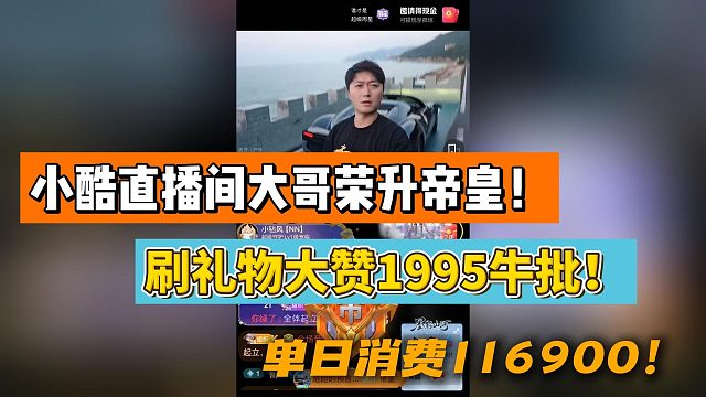 小酷直播间大哥荣升帝皇！刷礼物大赞1995牛批！单日消费116900！