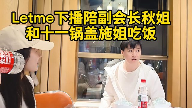 Letme下播陪副会长秋姐和十一锅盖施姐吃饭！