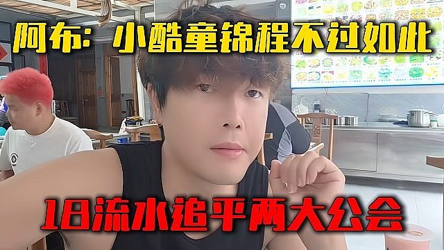 阿布：小酷童锦程不过如此，18流水追平两大公会