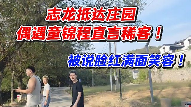 志龙抵达庄园！偶遇童锦程直言稀客被说脸红满面笑容