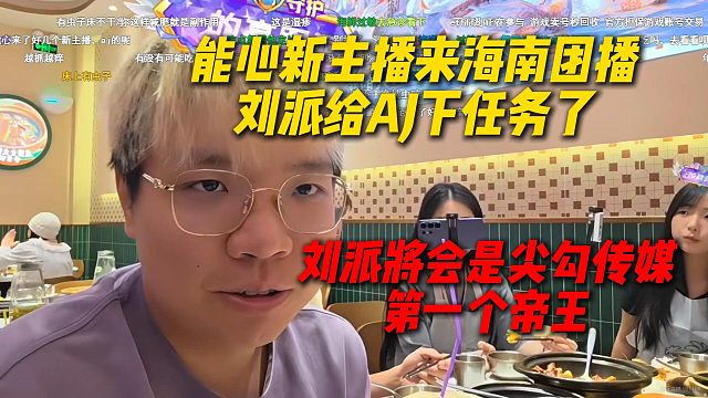 AJ透露刘派将会是尖勾传媒第一个帝王，能心新主播来海南团播，刘派给AJ下任务了