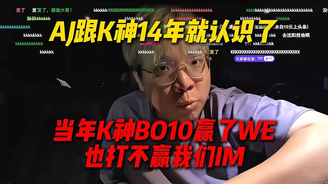 AJ谈跟K神14年就认识了，当年K神就算BO10赢了WE，最后也赢不了我们IM