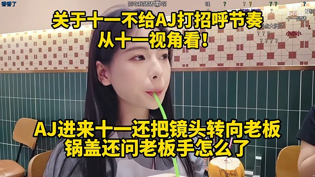 关于十一不给AJ打招呼节奏，从十一视角看！AJ进来十一还把镜子转向老板，锅盖还问老板手怎么了！