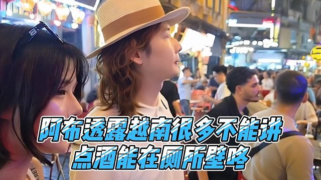 阿布透露越南很多不能讲，点酒能在厕所壁咚