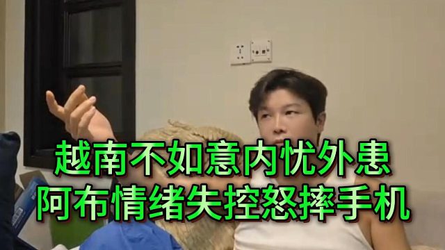 越南王起飞失败内忧外患，阿布心态爆炸怒摔手机