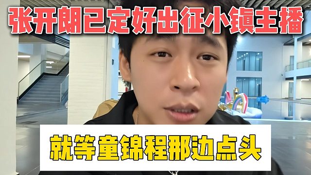张开朗已定好出征小镇主播，就等童锦程那边点头