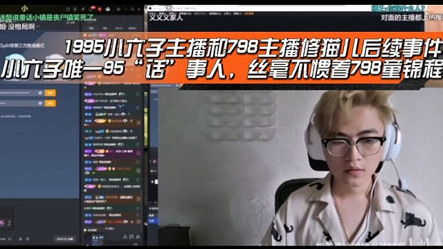 1995小六子主播和798主播修猫儿后续事件，小六子唯一95“话”事人，丝毫不惯着798童锦程