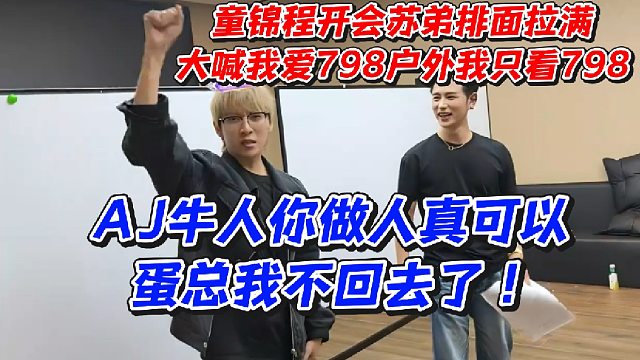 童锦程开会苏弟排面拉满！大喊我爱798户外我只看798！AJ牛人你做人真可以蛋总我不回去了！