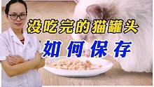 猫罐头吃不完应该如何保存和加热？超过这个时间食用，建议扔掉