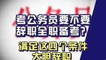 备考公务员，需不需要辞职全力备考？满足以下四个条件就大胆辞职