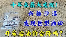 十年来最大发现！新疆沙漠中探出巨型油田，开采后油价会下降吗？