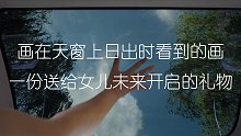 画在天窗上日出时看的画，一份送给女儿未来开启的礼物