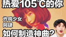 瞬间破32亿热度？神曲热爱105°C的你是如何制造的？｜炸鸡少女阿肆成长史
