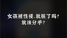 【童姥】被性侵，就脏了吗？就会被分手？为什么会不敢告诉爸妈？突然加更