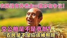 农民没有养老金一直存在争议，交公粮是不是贡献呢？应该被照顾吗