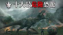 地表十大最危险恐龙排行榜，食物链顶端冷血掠食机器，谁才是王者