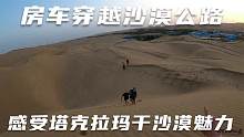 房车穿越沙漠公路，赤脚翻越沙丘，感受一下塔克拉玛干沙漠魅力
