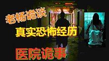 【老杨诡谈】真实恐怖经历系列-医院诡谈，真实鬼故事，灵异事件!