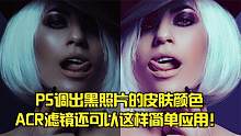 PS调出黑照片的皮肤颜色，ACR滤镜还可以这样简单应用！