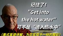 记住了！英语"Get into the hot water"可不是“进入热水中”,美式英语讲解！