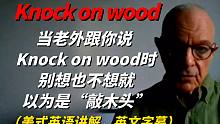 当老外跟你说“Knock on wood”时，别想也不想就以为是“敲木头”