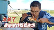 自驾游青海舟车劳顿，到了青海湖畔炖肉吃，这样的美景中吃饭真香