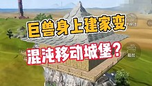 妄想山海:巨兽身上建家，变混沌移动城堡？