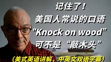 记住了，在美国，人们常说的口语“Knock on wood”意思可不是“敲木头”