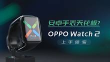 安卓手表天花板？| OPPO Watch 2 上手体验