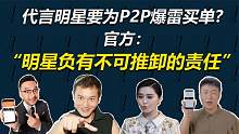 P2P爆雷明星要负责？代言者春节前须配合清退，否则将依法追责！