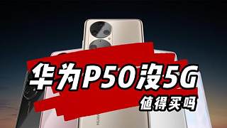 华为P50系列明明采用5G却是4G手机，迟到4个月王者归来值得买吗