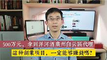 500万元，拿到了洋河酒广州白云区代理！这种创业一定能赚钱吗？