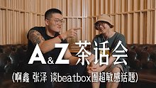 A&Z茶话会｜啊鑫&张泽 谈BEATBOX圈超敏感话题