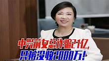 中兴巨贪女总裁涉案金额21亿！吃安眠药没死成，今年终于被判了