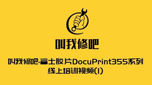 叫我修吧-富士胶片DocuPrint355系列线上培训视频(1)