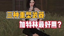 黎明觉醒:三种重型武器，加特林最好用？