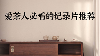 【清山茶事】茶叶茶文化纪录片、影片及公开课推荐（建议收藏）