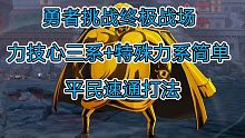 勇者挑战烟终极战场力、技、心三系+特殊力系简单难度的平民速通打法！视频最后有人物面板！