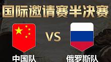 【全面战争竞技场】国际邀请赛-半决赛：中国队vs俄罗斯队