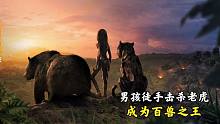 奇幻：人类男孩打死老虎，收服猛兽，改变森林法则，成为百兽之王