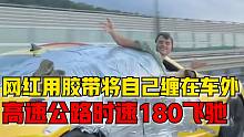 俄罗斯网红用胶带将自己缠在车窗外，时速180公里公路上飞驰