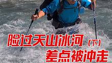 国内顶级驴友路线，狼塔CV第三天（下）险过天山冰河，差点被冲走