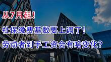 从7月起，社保缴费基数要上调了！劳动者到手工资会有啥变化？