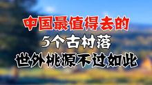 中国最值得去的5个古村落，世外桃源不过如此 