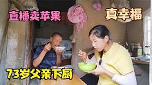 黄土妹子直播卖花牛苹果，73岁老爸亲自下厨做午饭，网友：真幸福