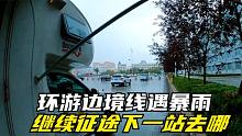 房车环游边境线遇暴雨就尴尬了，收拾装备继续征途，下一站去哪？
