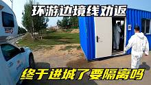 自驾游边境线，疫情期间日行千里一路劝返，终于进城了，要隔离吗